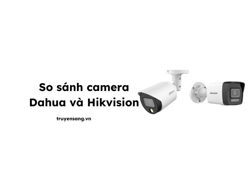 so sánh camera Dahua và Hikvision